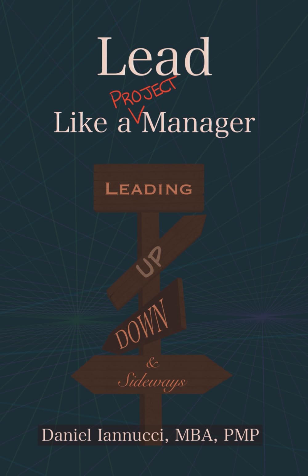 Lead Like a PROJECT Manager: Leading Up, Down, and Sideways