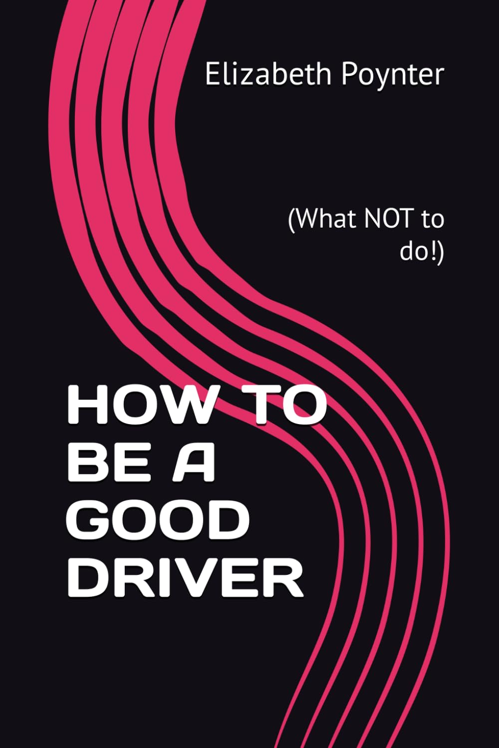 HOW TO BE A GOOD DRIVER: (What NOT to do!)