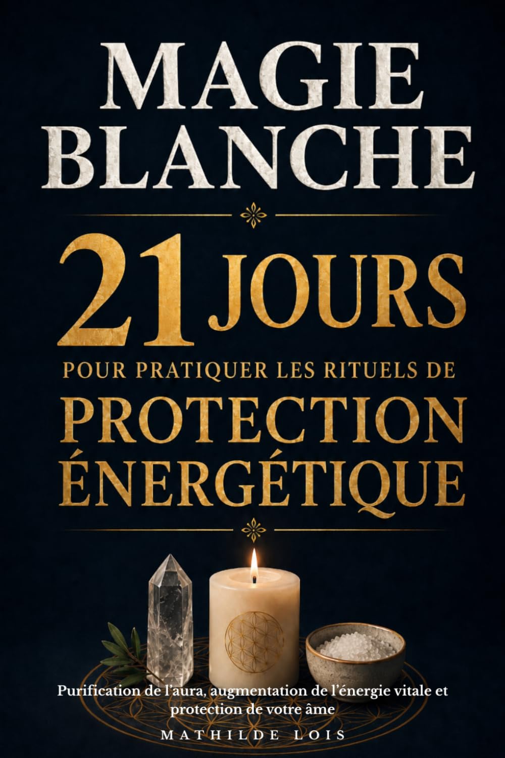 Magie blanche : 21 jours pour pratiquer les rituels de protection énergétique: Purification de l’aura, augmentation de l’énergie vitale et protection de votre âme