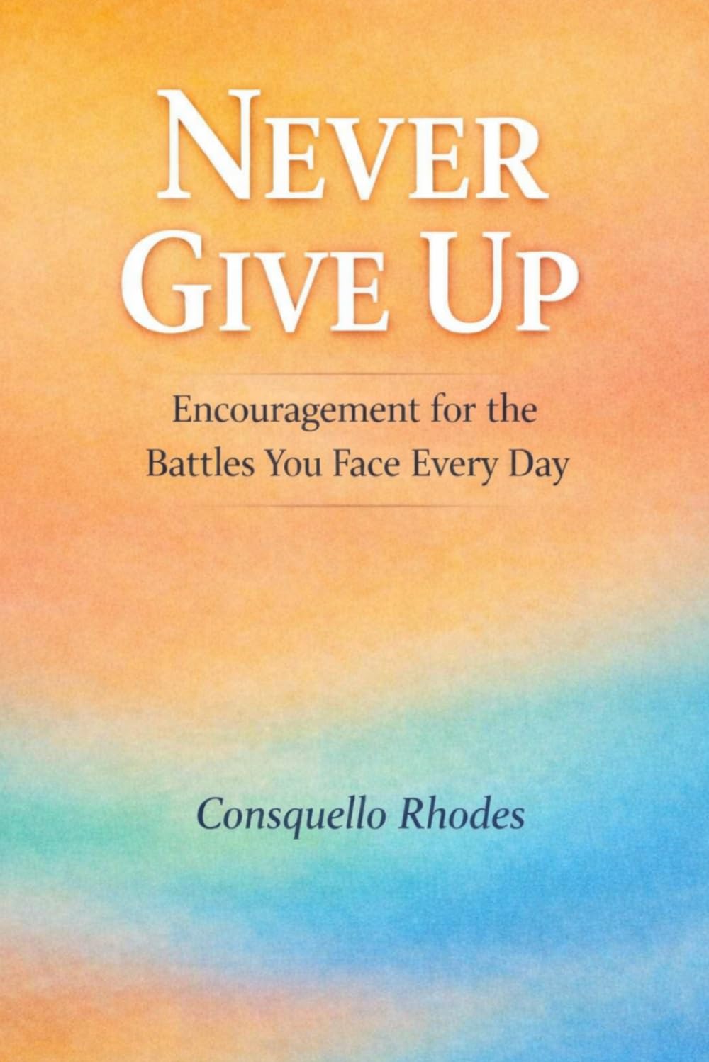 Never Give Up: Encouragement for the Battles You Face Every Day