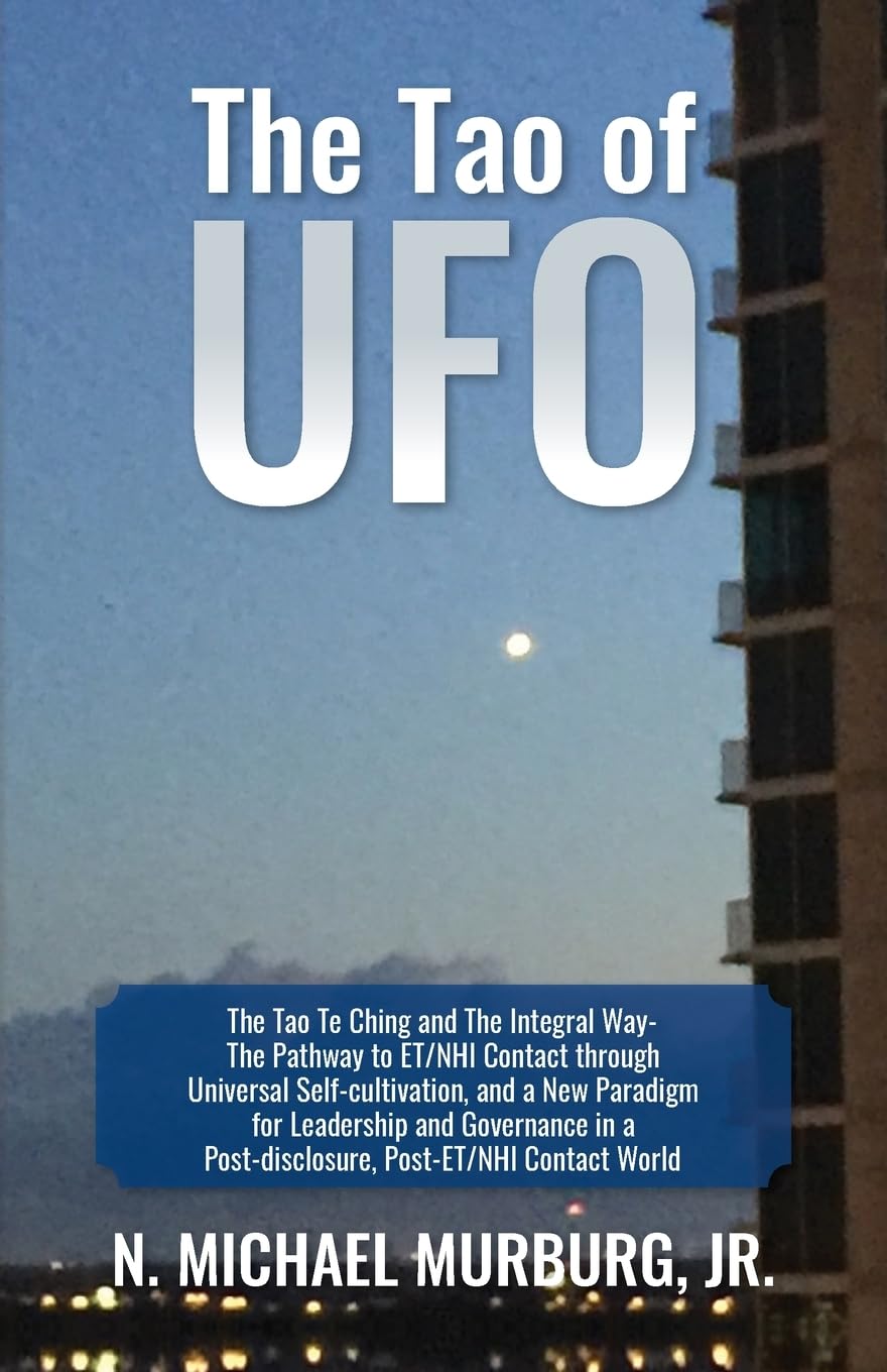 The Tao of UFO: The Tao Te Ching and The Integral Way- The Pathway to ET/NHI Contact through Universal Self-cultivation, and a New Paradigm for ... a