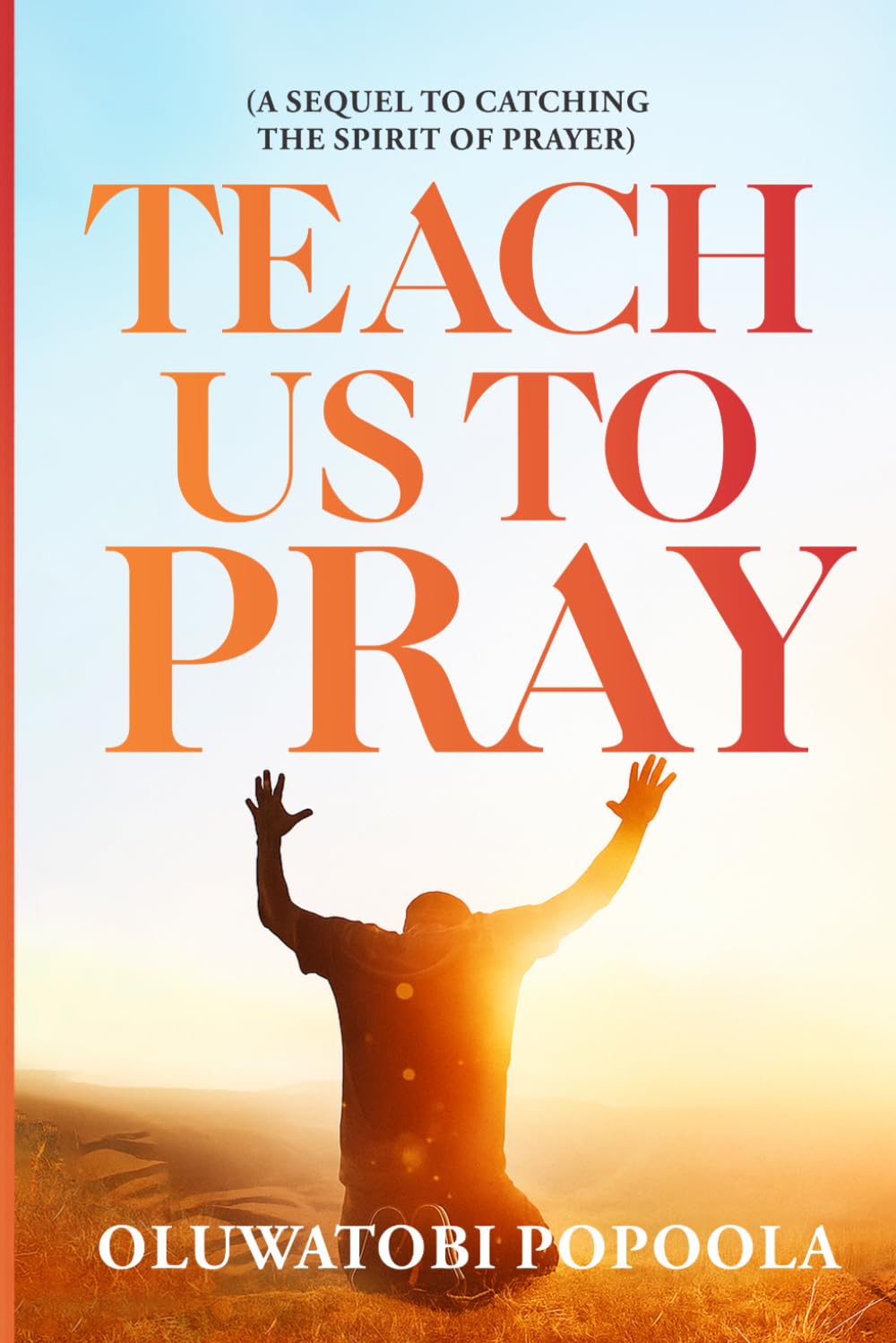 TEACH US TO PRAY: A SEQUEL TO CATCHING THE SPIRIT OF PRAYER: 1 (Prayer Books)