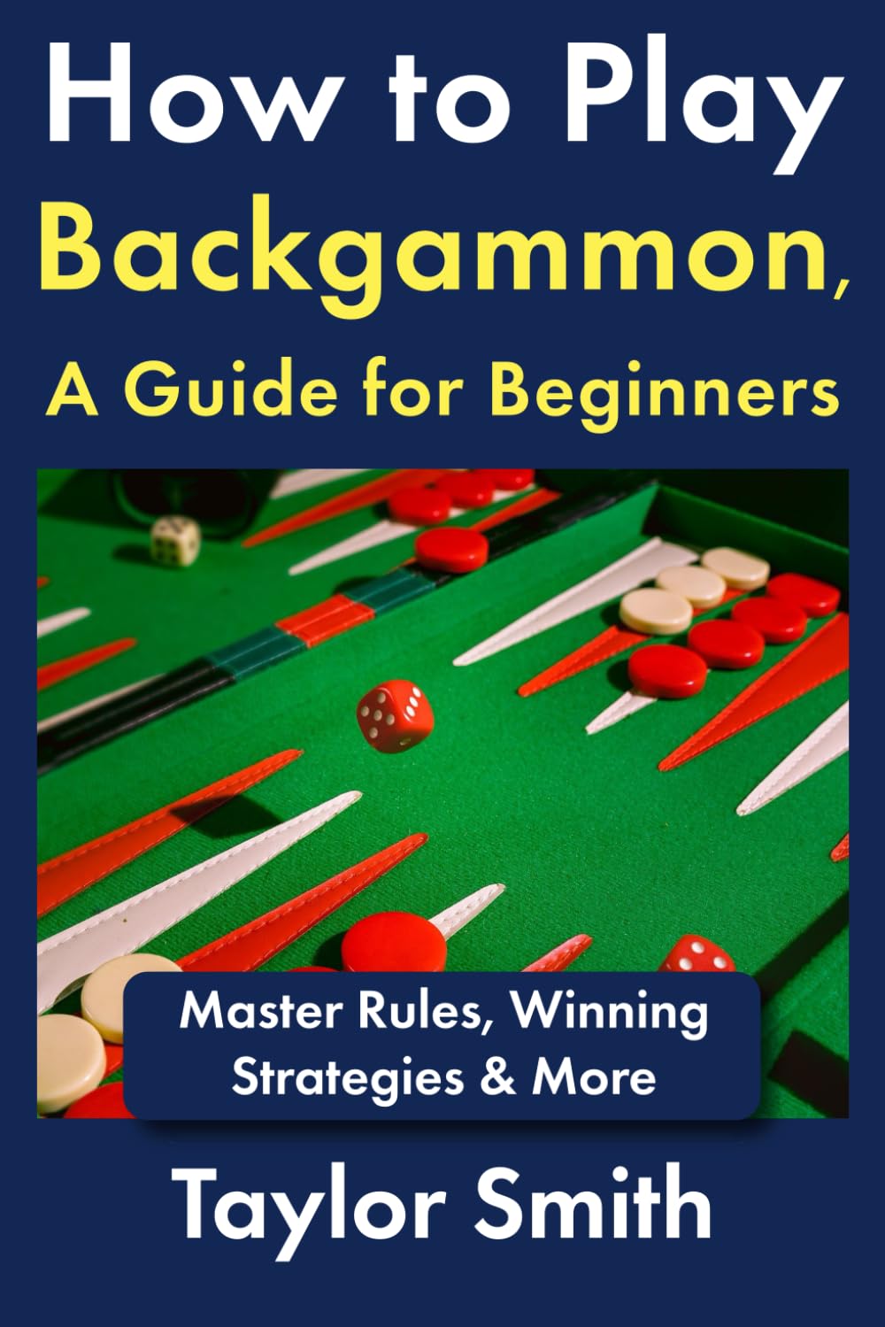 How to Play Backgammon, a Guide for Beginners: Master Rules, Winning Strategies & More (Backgammon, from Beginner to Advanced)