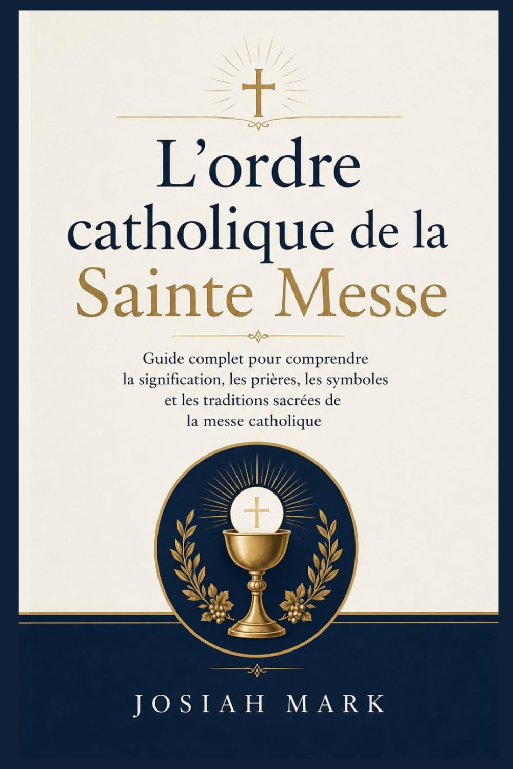L'ordre catholique de la Sainte Messe: Guide complet pour comprendre la signification, les prières, les symboles et les traditions sacrées de la messe catholique