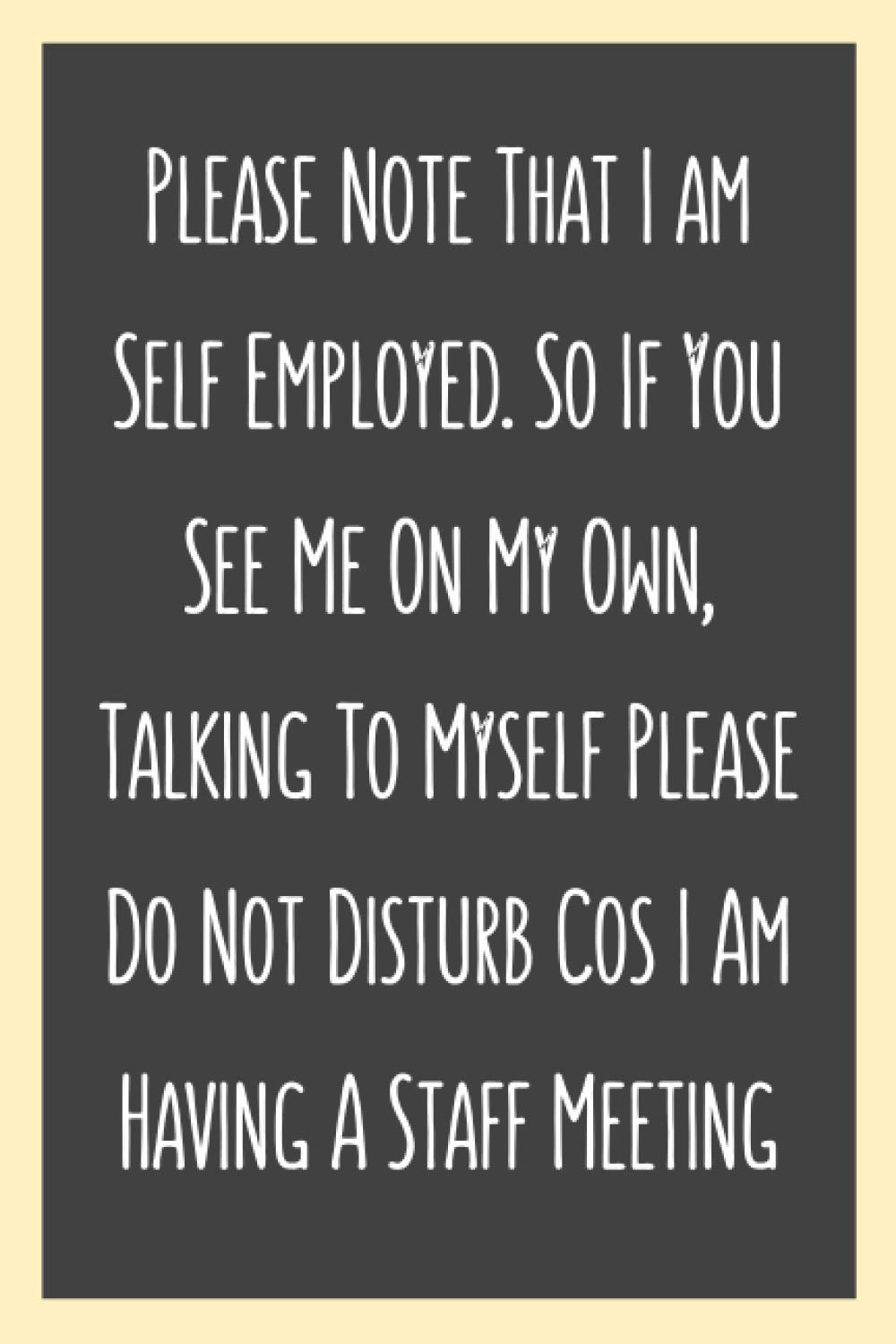 Please Note That I am Self Employed. So If You See Me On My Own, Talking To Myself Please Do Not Disturb Cos I Am Having A Staff Meeting: 120 Pages ... Gag Gift ideas, Secret Santa, Christmas