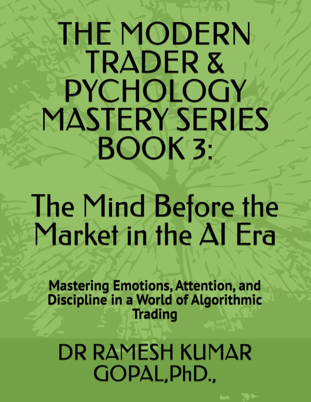 BOOK 3 The Mind Before the Market in the AI Era:: Mastering Emotions, Attention, and Discipline in a World of Algorithmic Trading (THE MODERN TRADER & PSYCHOLOGY MASTERY SERIES)