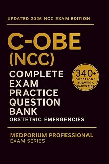 Complete C-OBE (NCC) Exam Question Bank: Obstetric Emergencies: 340+ Practice Questions with Answers & Rationales — Updated 2026 Edition