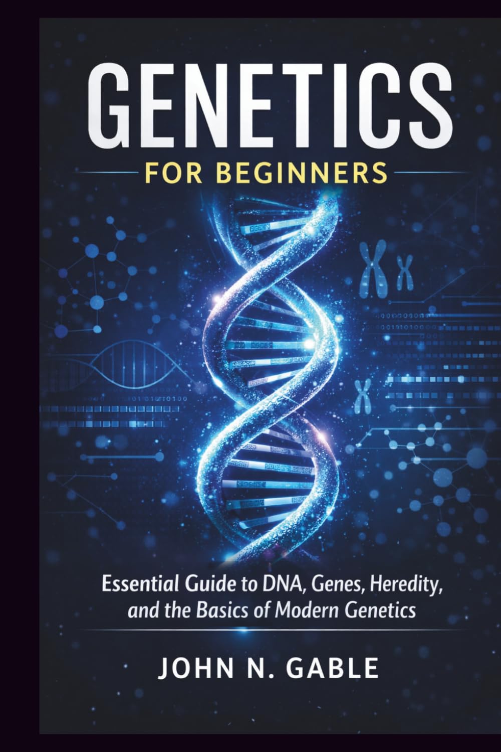 GENETICS FOR BEGINNERS: Essential Guide to DNA, Genes, Heredity, and the Basics of Modern Genetics