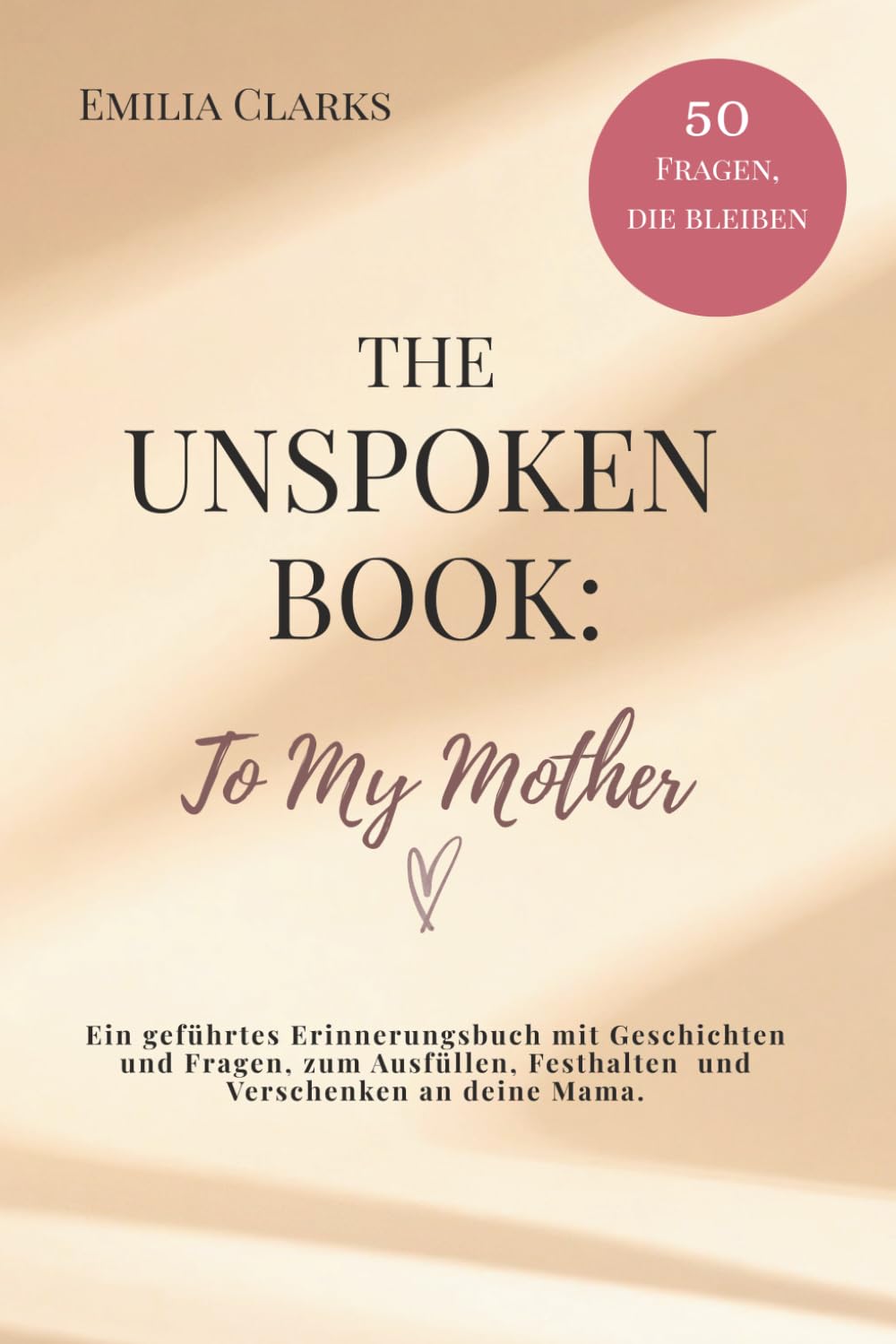 The Unspoken Book: To My Mother: Ein geführtes Erinnerungsbuch mit Geschichten und Fragen, zum Ausfüllen, Festhalten und Verschenken an deine Mama.