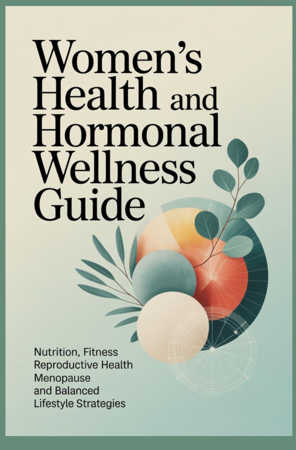 WOMENS HEALTH AND HORMONAL WELLNESS GUIDE: Nutrition Fitness Reproductive Health Menopause and Balanced Lifestyle Strategies