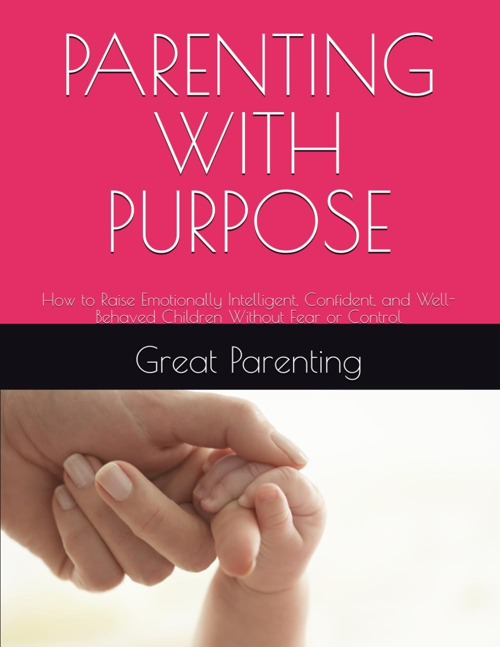 PARENTING WITH PURPOSE: How to Raise Emotionally Intelligent, Confident, and Well-Behaved Children Without Fear or Control