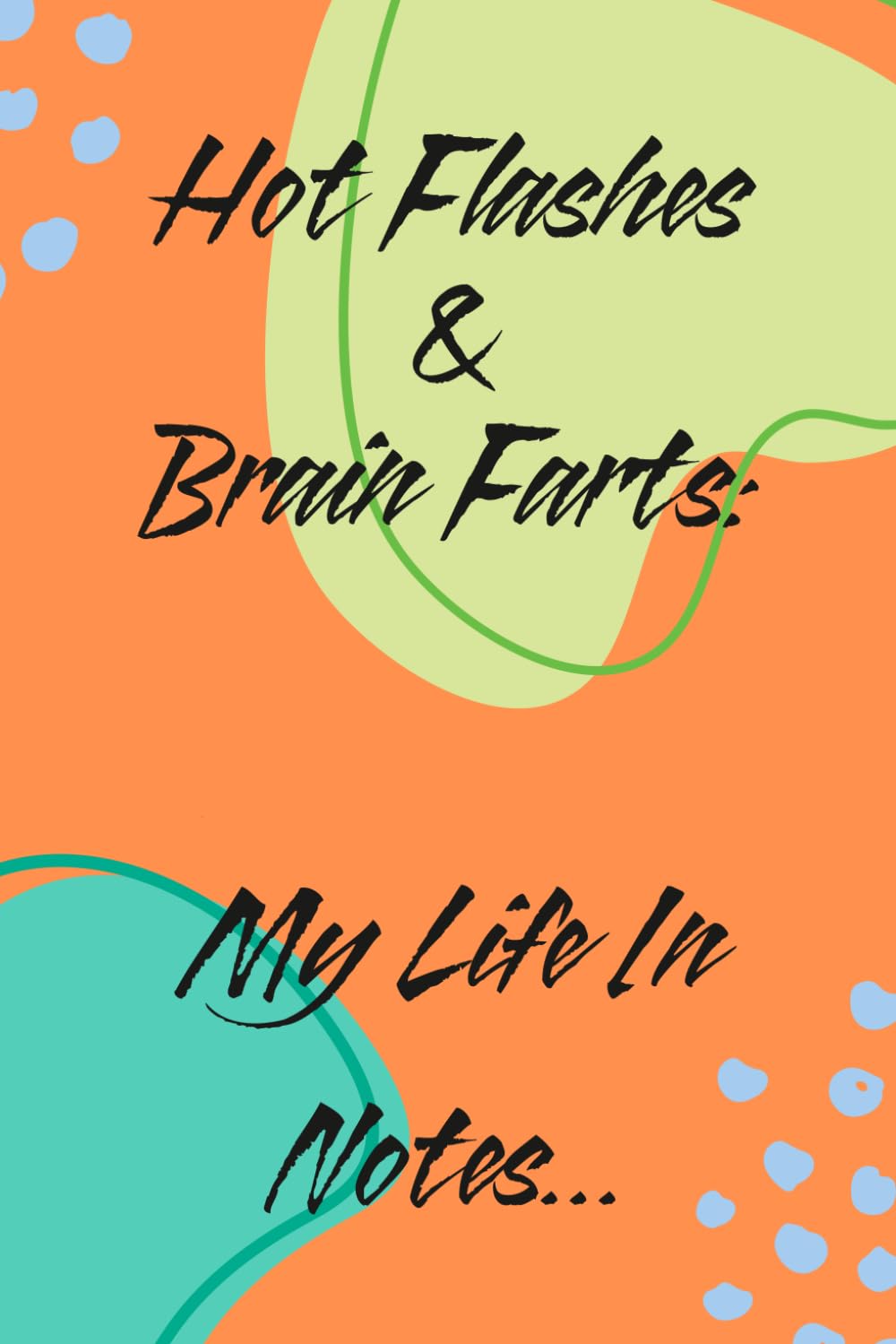 Hot Flashes & Brain Farts: My Life in Notes: Thoughts, Lists, Reminders & Other Things I Refuse to Forget