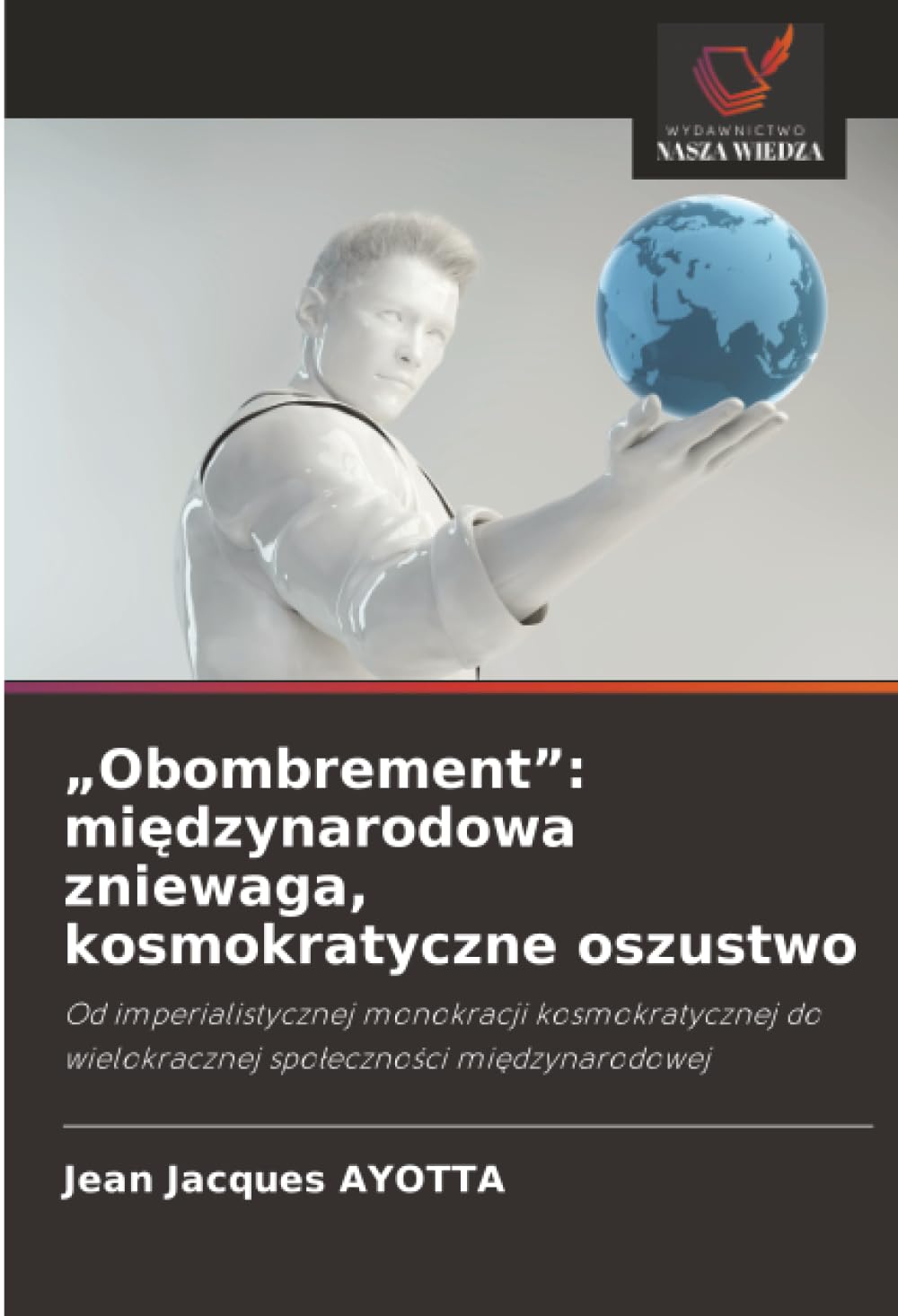 "Obombrement": mi¿dzynarodowa zniewaga, kosmokratyczne oszustwo: Od imperialistycznej monokracji kosmokratycznej do wielokracznej spo¿eczno¿ci mi¿dzynarodowej