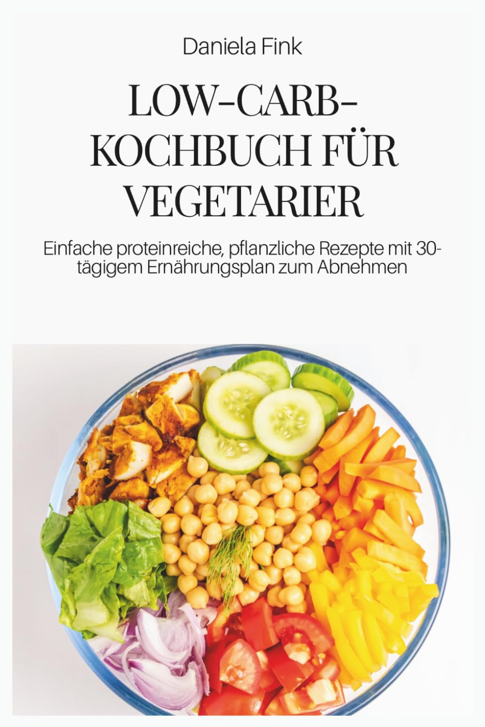 LOW-CARB-KOCHBUCH FÜR VEGETARIER: Einfache proteinreiche, pflanzliche Rezepte mit 30-tägigem Ernährungsplan zum Abnehmen