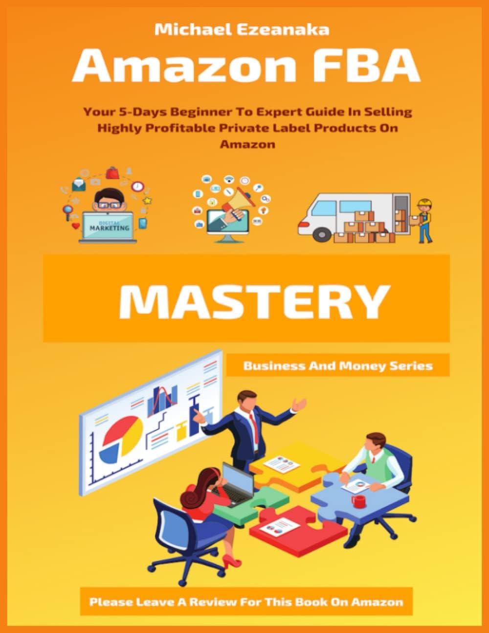 Amazon FBA Mastery: Your 5-Days Beginner To Expert Guide In Selling Highly Profitable Private Label Products On Amazon
