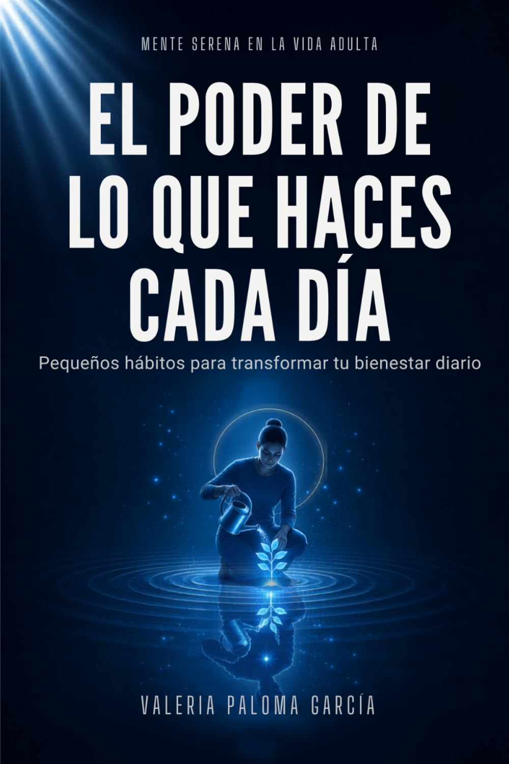 El poder de lo que haces cada día: Cómo crear hábitos sostenibles, mejorar tu bienestar y transformar tu vida mediante pequeñas acciones diarias (Mente Serena en la Vida Adulta)
