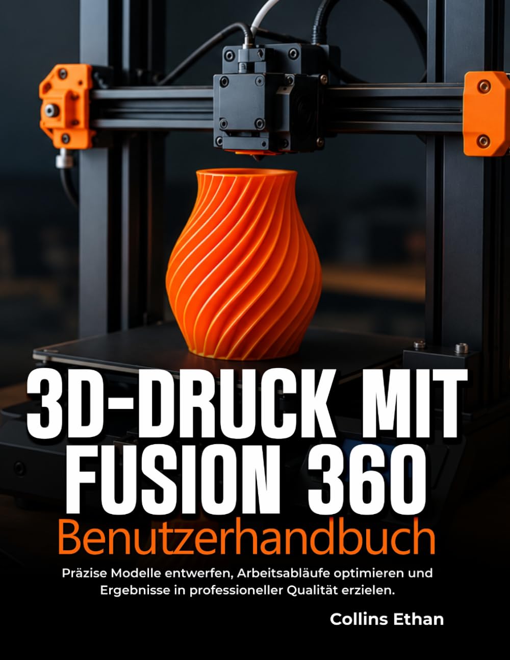 3D-DRUCK MIT FUSION 360 BENUTZERHANDBUCH: Präzise Modelle entwerfen, Arbeitsabläufe optimieren und Ergebnisse in professioneller Qualität erzielen