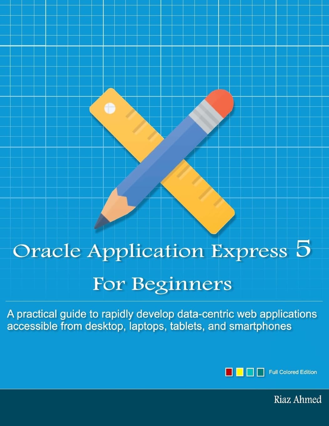 Oracle APEX 5 for Beginners (Full Color Edition): Develop Web Apps for Desktop and Mobile
