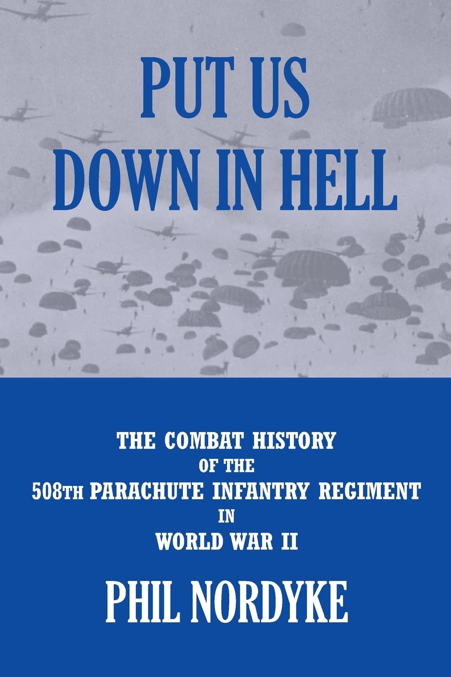 Put Us Down In Hell: The Combat History of the 508th Parachute Infantry Regiment in World War II