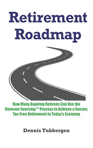 Retirement Roadmap: How Many Aspiring Retirees Can Use the Revenue Sourcing™ Process to Achieve a Secure, Tax-Free Retirement in Today’s Economy: How ... Tax-Free Retirement in Today's Economy
