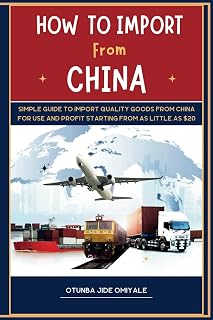 How To Import From China.: Simple Quide To Import Quality Goods From China For Use and Profit Starting With As Little As $20.