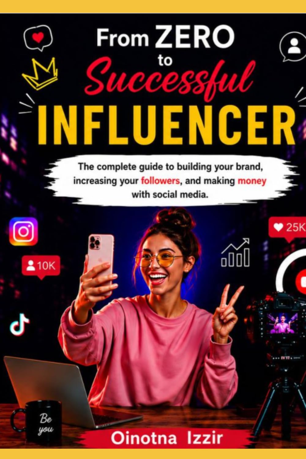 From Zero to Successful Influencer: The complete guide to building your brand, increasing your followers, and making money with social media