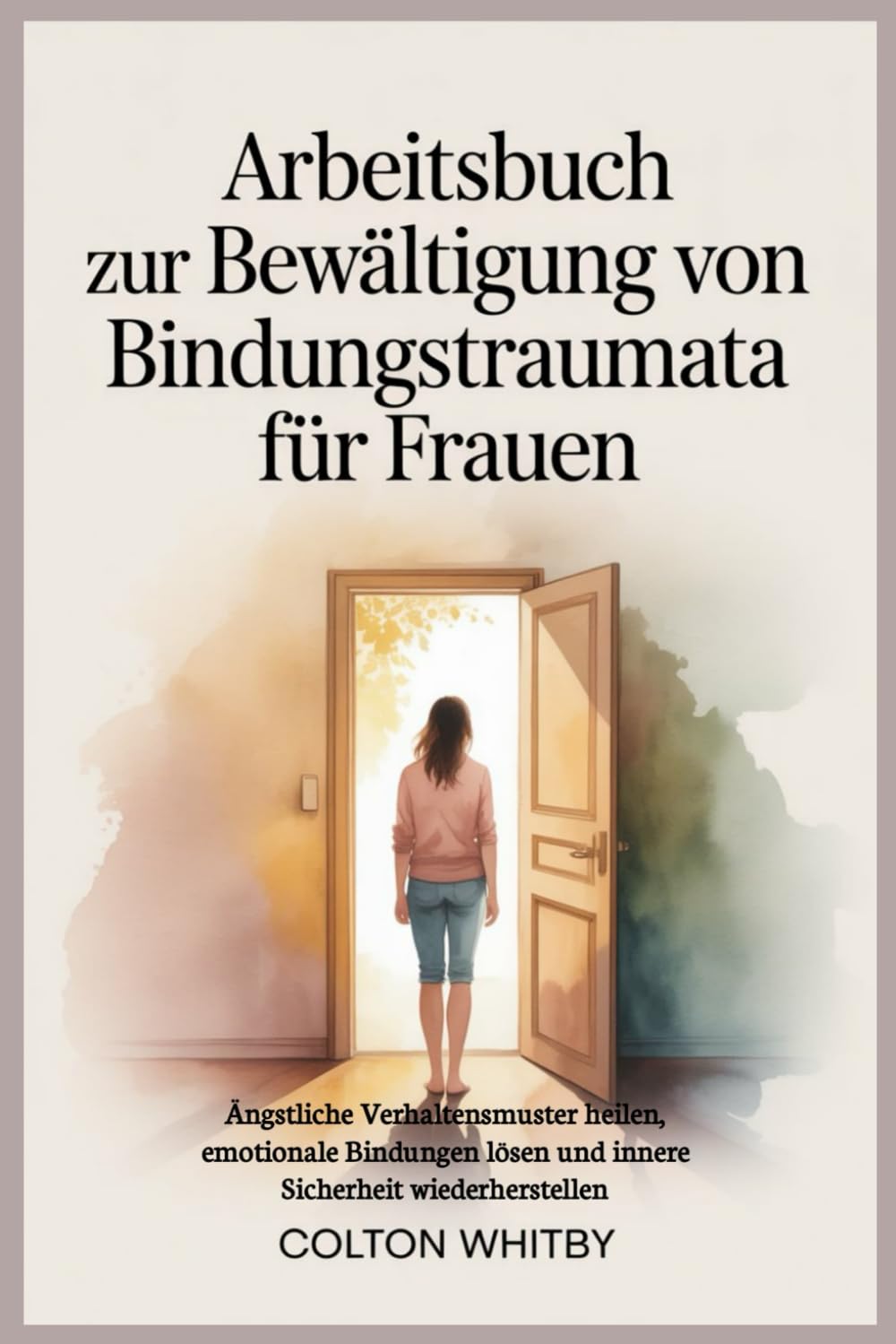 Arbeitsbuch zur Bewältigung von Bindungstraumata für Frauen: Ängstliche Verhaltensmuster heilen, emotionale Bindungen lösen und innere Sicherheit wiederherstellen