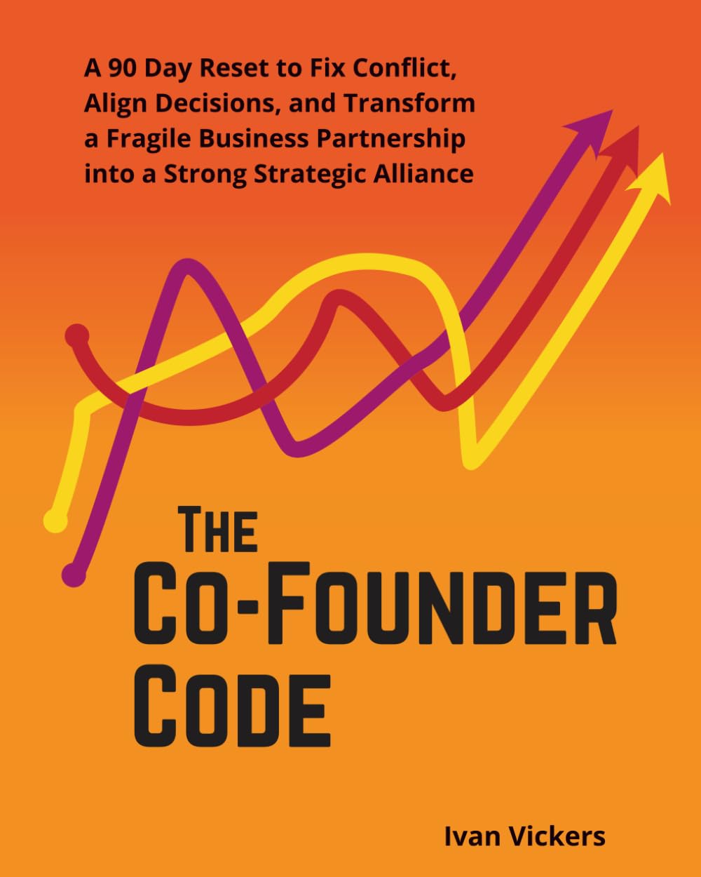 The Co-Founder Code: A 90 Day Reset to Fix Conflict, Align Decisions, and Transform a Fragile Business Partnership into a Strong Strategic Alliance