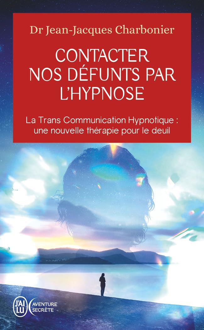 Contacter nos défunts par l'hypnose: La Trans Communication Hypnotique : une nouvelle thérapie pour le deuil
