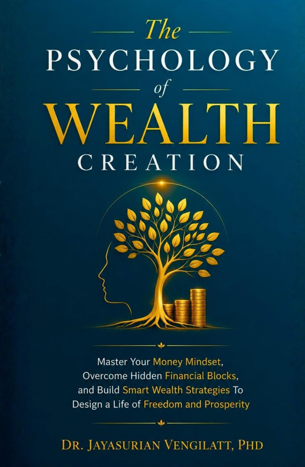 THE PSYCHOLOGY OF WEALTH CREATION: Master Your Money Mindset, Overcome Hidden Financial Blocks, and Build Smart Wealth Strategies To Design a Life of Freedom and Prosperity