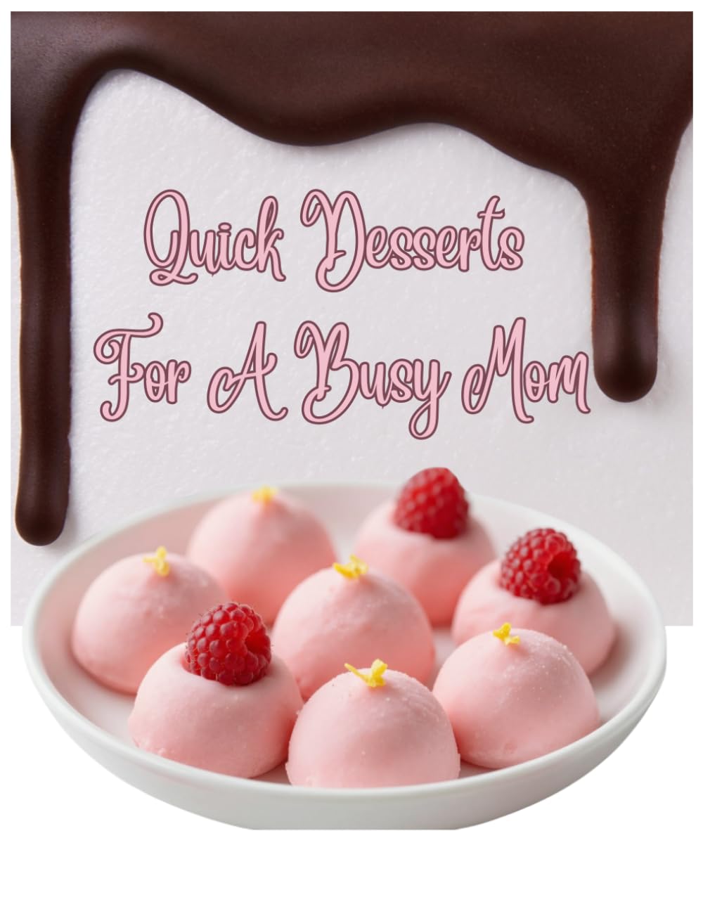 Quick Desserts For Busy Moms: Fast Homemade Sweets, No-Fuss Recipes, and Kid-Approved Treats