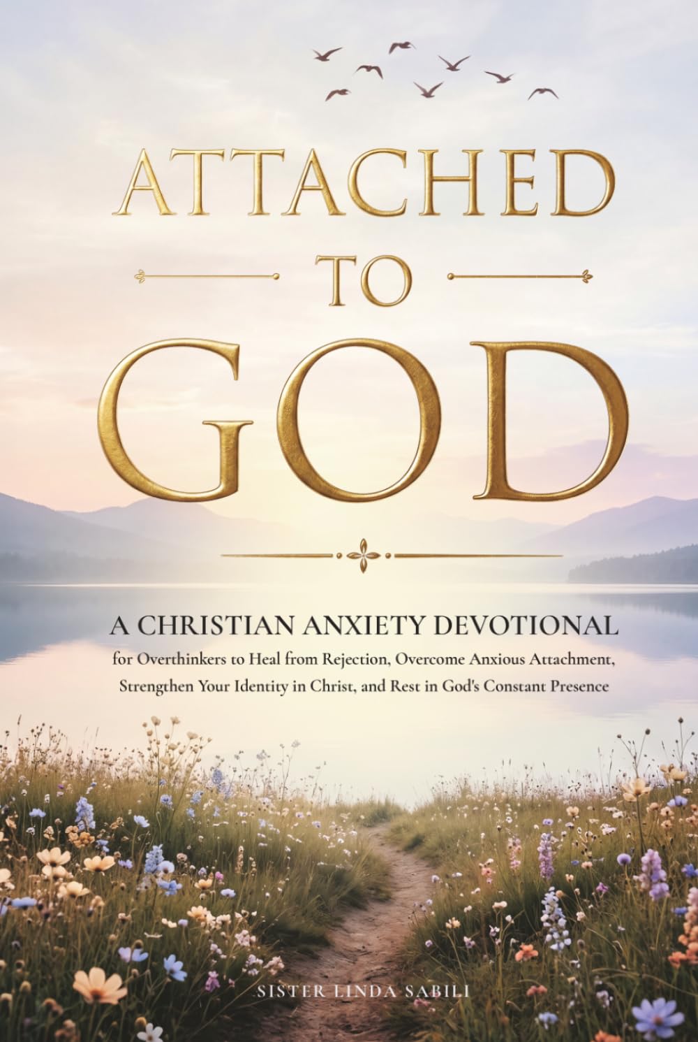 Attached to God: A Christian Anxiety Devotional for Overthinkers to Heal from Rejection, Overcome Anxious Attachment, Strengthen Your Identity in Christ, and Rest in God's Constant Presence