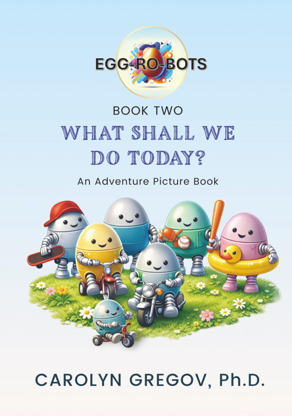 EGG-RO-BOTS Book Two: What Shall We Do Today?: An Adventure Picture Book (EGG-RO-BOTS Adventure Picture Books)