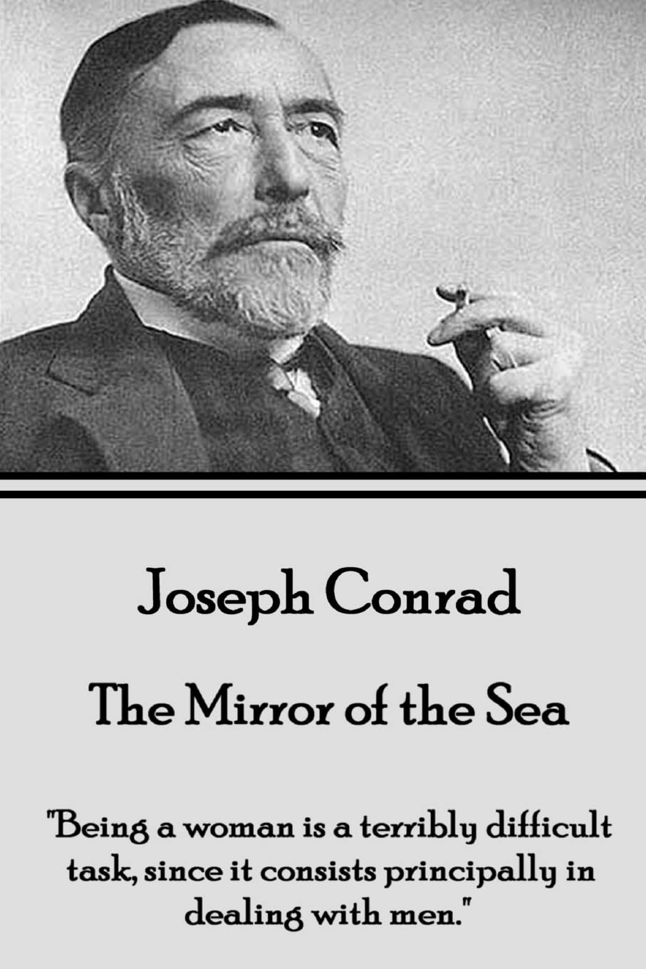 Joseph Conrad - The Mirror of the Sea: "Being a woman is a terribly difficult task, since it consists principally in dealing with men."