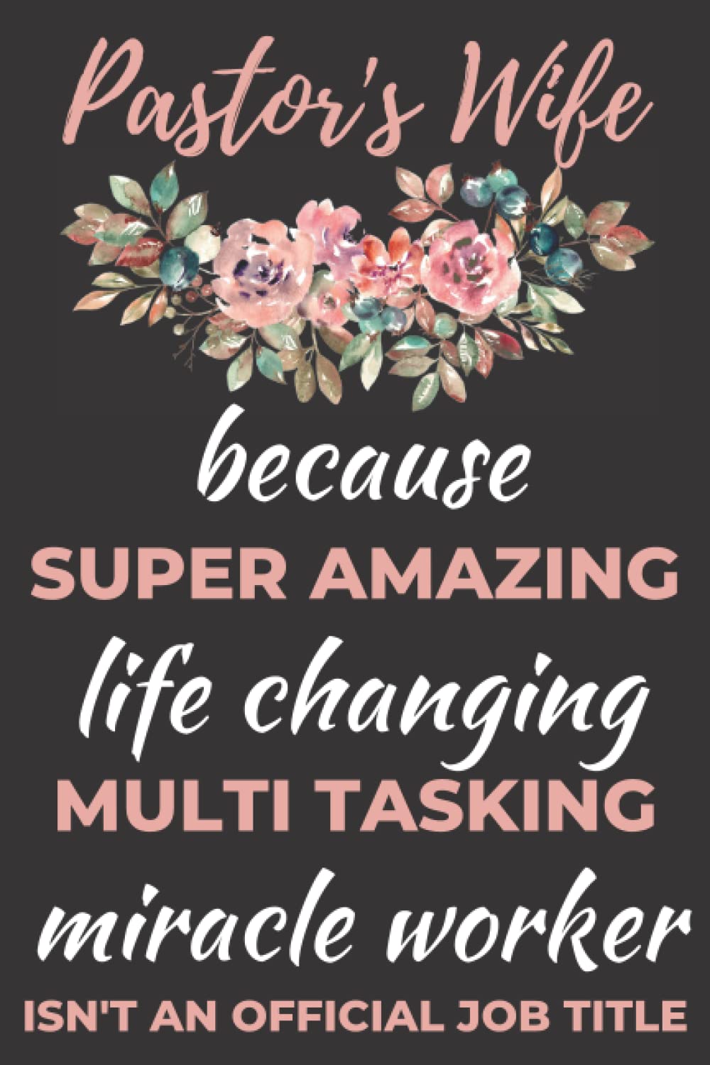 Pastor's Wife Because Super Amazing Life Changing Multitasking Miracle Worker Isn't An Official Job Title: Appreciation Gift Idea For Pastor's Wife Notebook Journal, Pastor's Wife Gifts