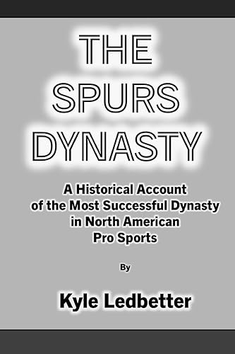 The Spurs Dynasty: A Historical Account of the Most Successful Dynasty in North American Pro Sports