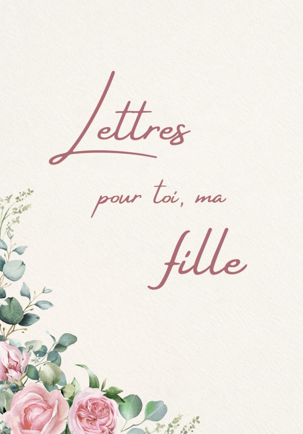 Lettres pour toi, ma fille: Un livre souvenir et cadeau rempli d’amour pour ma fille