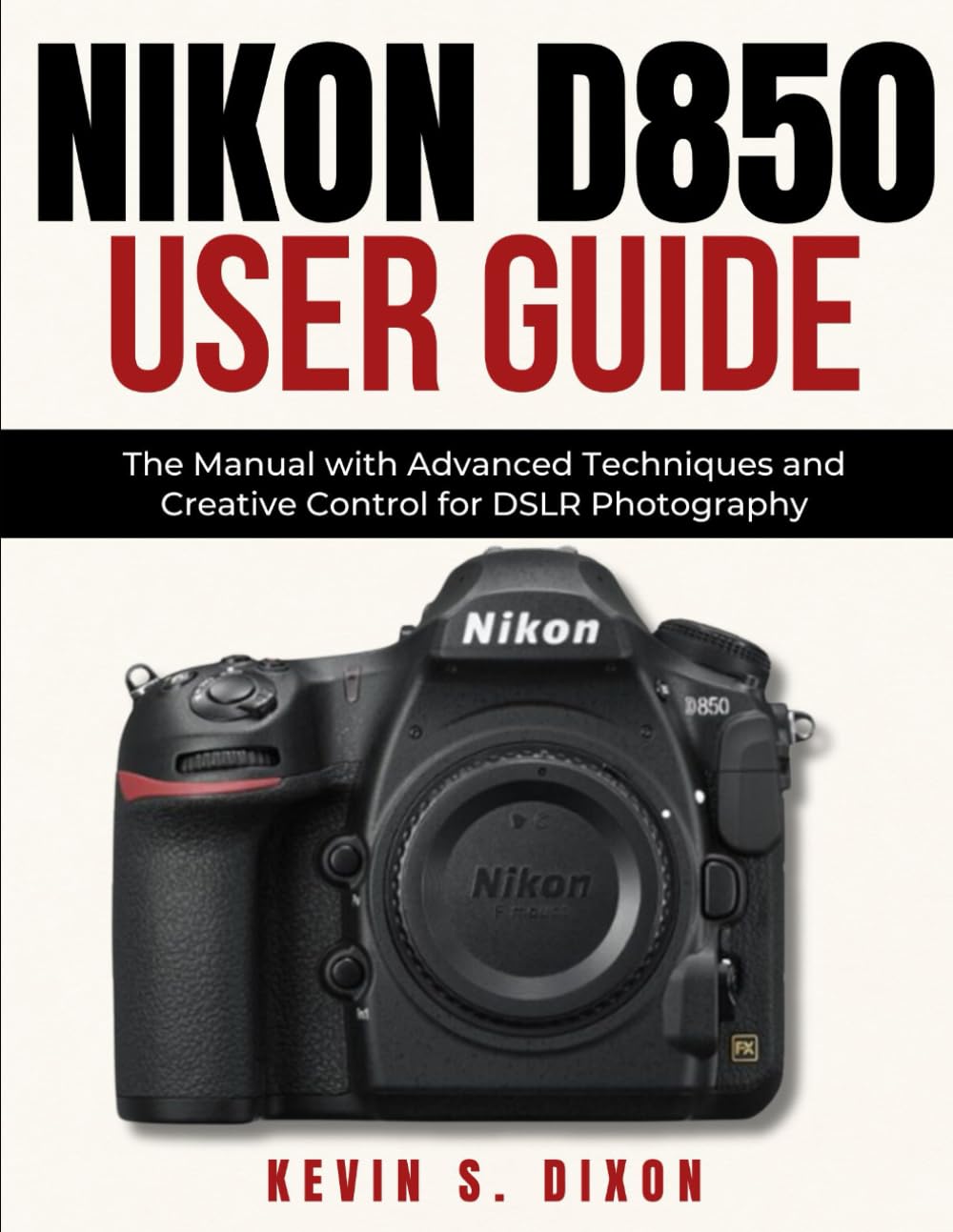 Nikon D850 User Guide: The Manual with Advanced Techniques and Creative Control for DSLR Photography