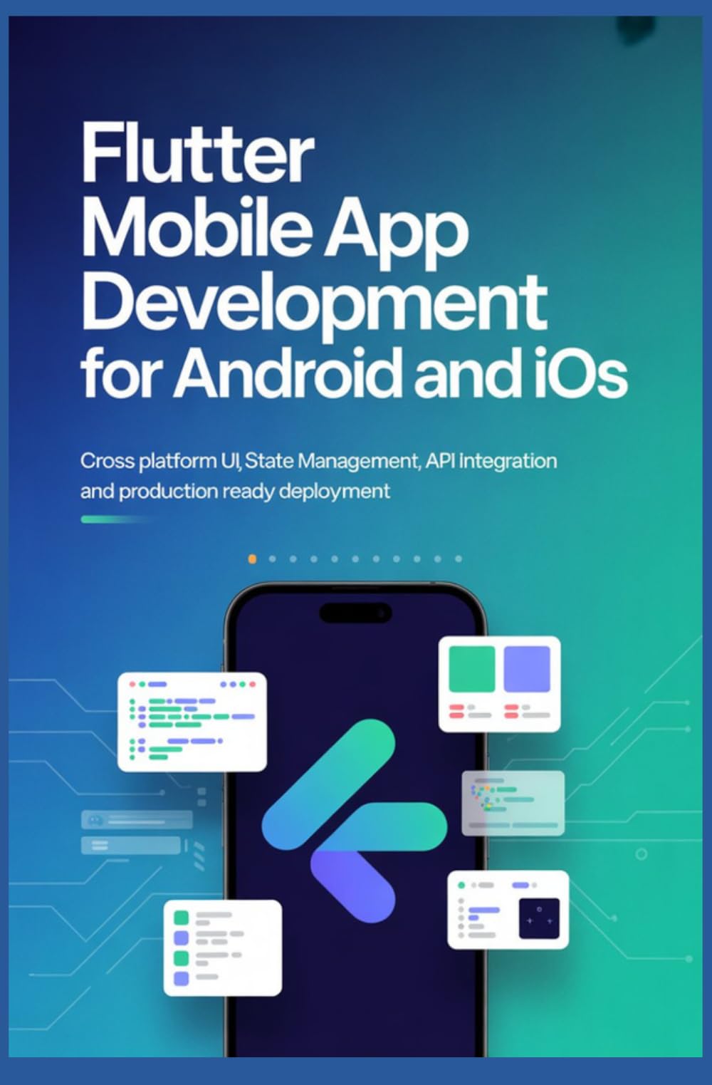 FLUTTER MOBILE APP DEVELOPMENT FOR ANDROID AND IOS: Cross Platform UI State Management API Integration and Production Ready Deployment