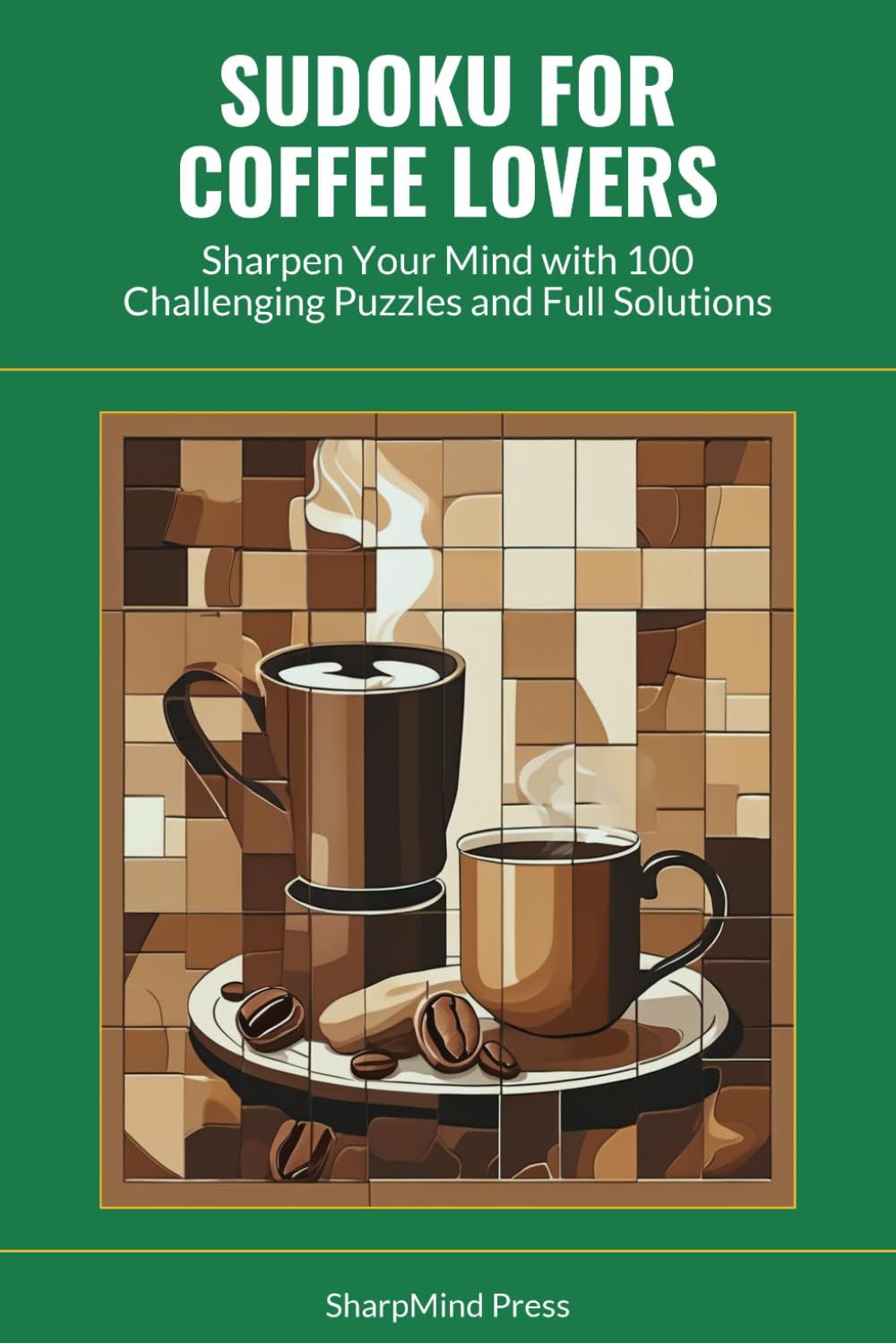 Sudoku for Coffee Lovers: Sharpen Your Mind with 100 Challenging Puzzles and Full Solutions (SharpMind Press Coffee Lovers Puzzle Collection)