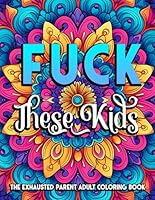 Fuck These Kids: The Exhausted Parent Adult Coloring Book (Fuck This) B0D98BR36S Book Cover