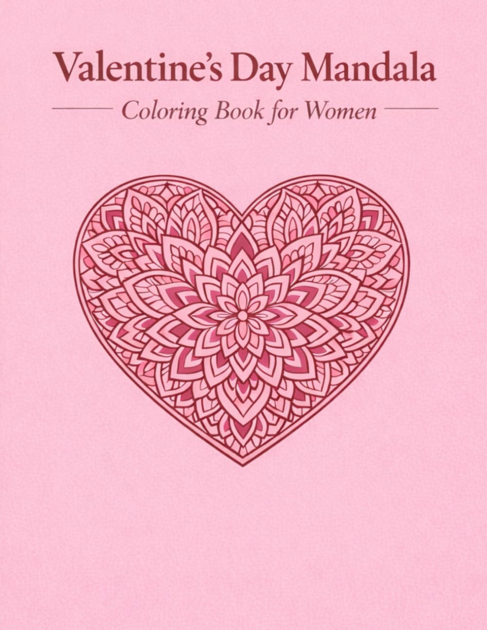 Valentine’s Day Mandala Coloring Book for Women: Beautiful Heart, Rose & Love Mandalas for Relaxation, Stress Relief & Mindful Coloring