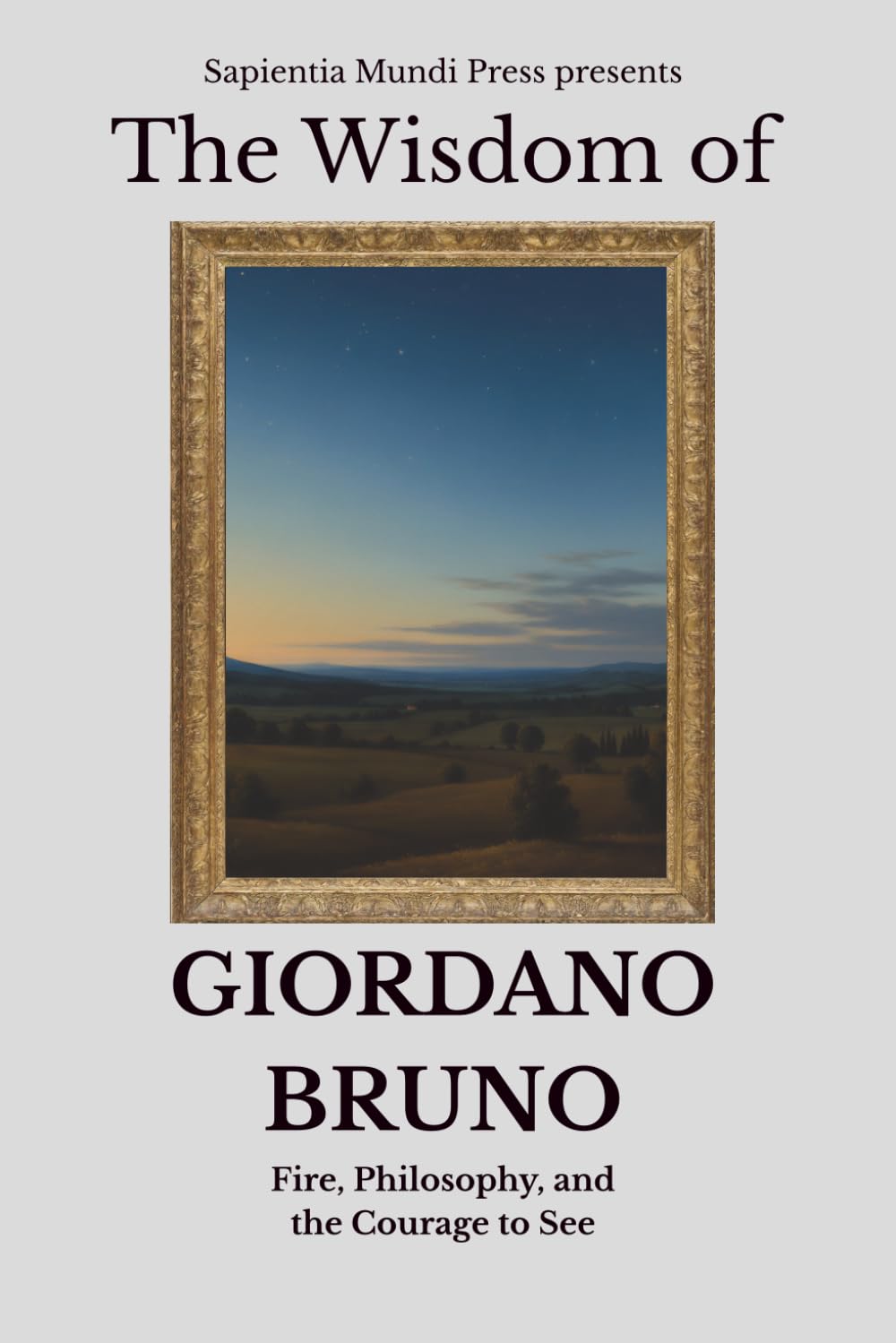 The Wisdom of Giordano Bruno: Fire, Philosophy, and the Courage to See