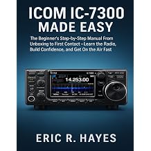 ICOM IC-7300 MADE EASY The Beginners Step-by-Step Manual From Unboxing to First Contact - Learn the Radio, Build Confidence, and Get On the Air Fast