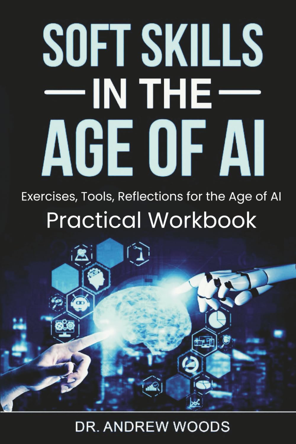 Soft Skills in the Age of AI: Exercises, Tools, Reflections for the Age of AI: Practical Workbook