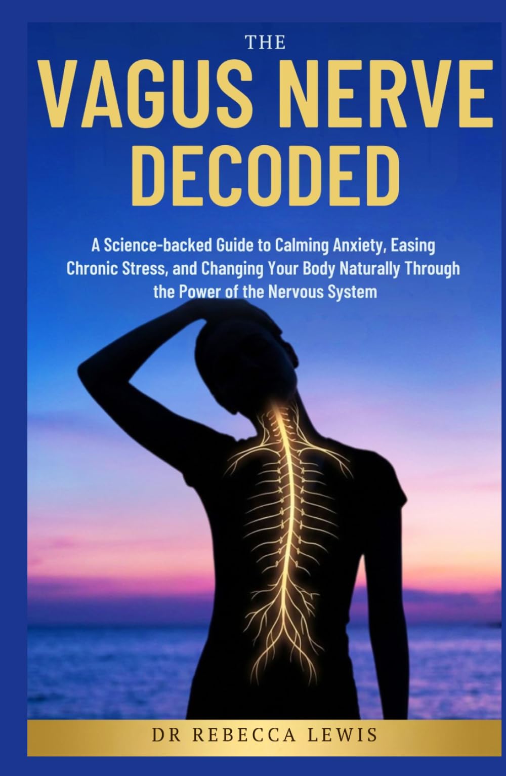 THE VAGUS NERVE: DECODED: A Science-backed Guide to Calming Anxiety, Easing Chronic Stress, And Changing Your Body Naturally Through The Power of the Nervous System (The Rewired Series)