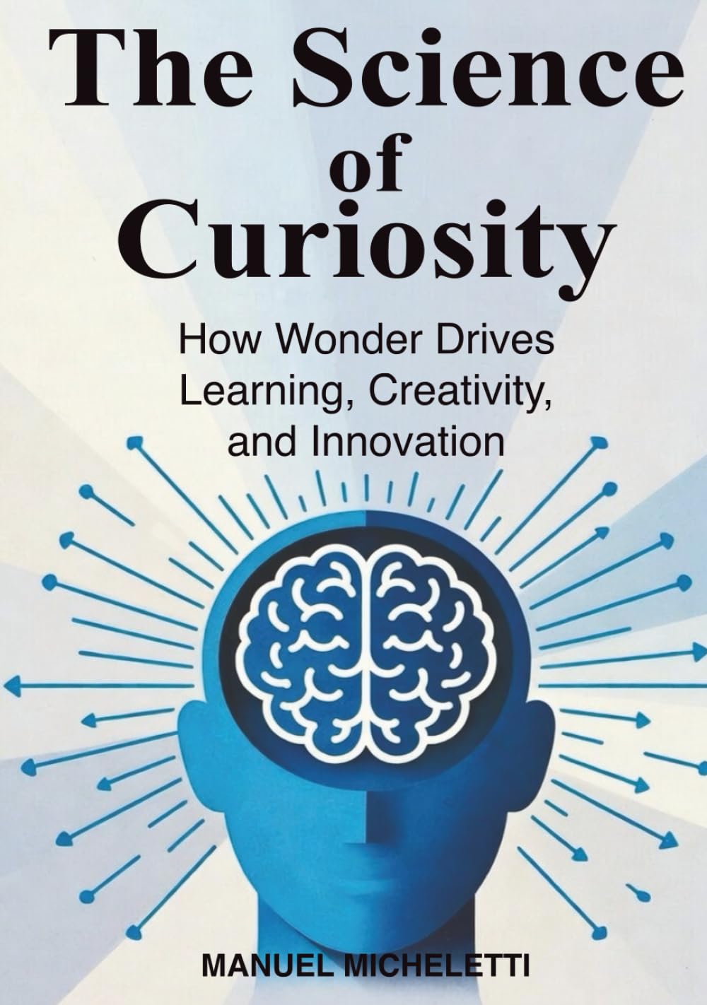 The Science of Curiosity: How Wonder Drives Learning, Creativity, and Innovation