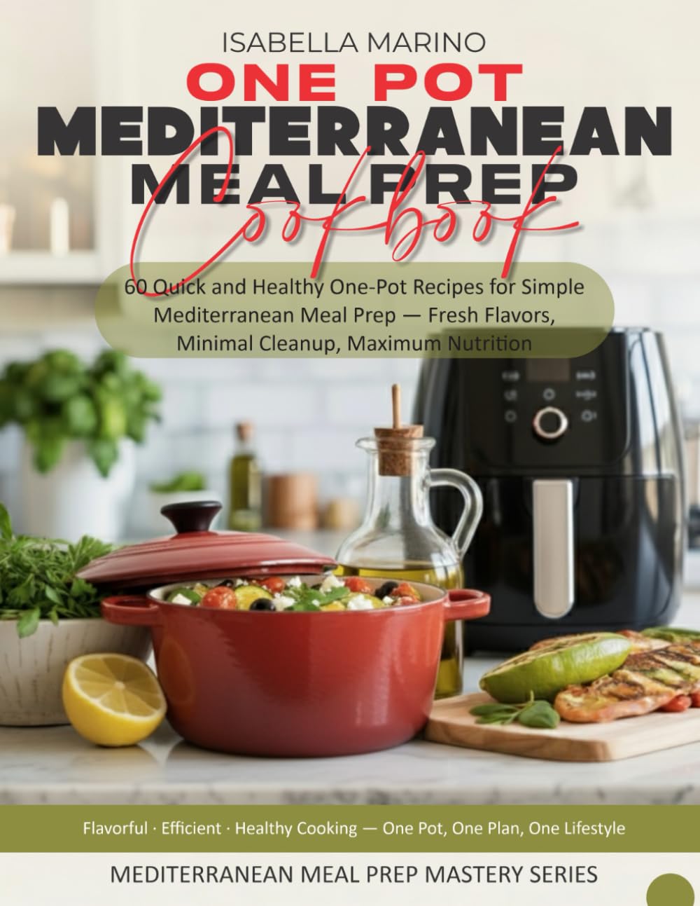 ONE-POT MEDITERRANEAN MEAL PREP COOKBOOK: 60 Quick and Healthy One-Pot Recipes for Simple Mediterranean Meal Prep — Fresh Flavors, Minimal Cleanup, Maximum Nutrition