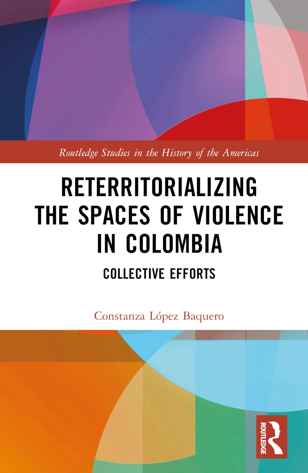 Reterritorializing the Spaces of Violence in Colombia: Collective Efforts (Routledge Studies in the History of the Americas)