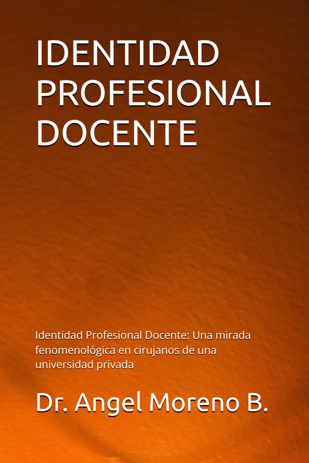 IDENTIDAD PROFESIONAL DOCENTE: ADN DOCENTE El Arte y la Esencia de Construir una Identidad en el Aula: Identidad Profesional Docente: Una mirada fenomenológica en cirujanos de una universidad privada